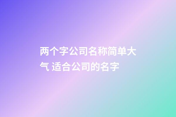 两个字公司名称简单大气 适合公司的名字-第1张-公司起名-玄机派